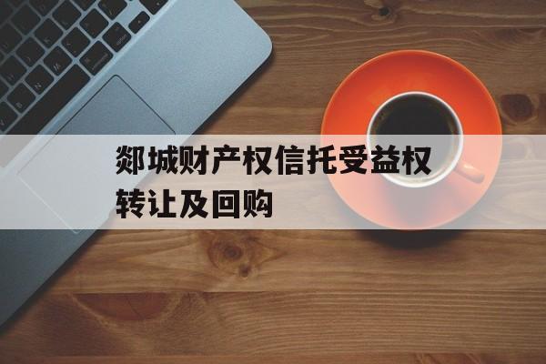郯城财产权信托受益权转让及回购