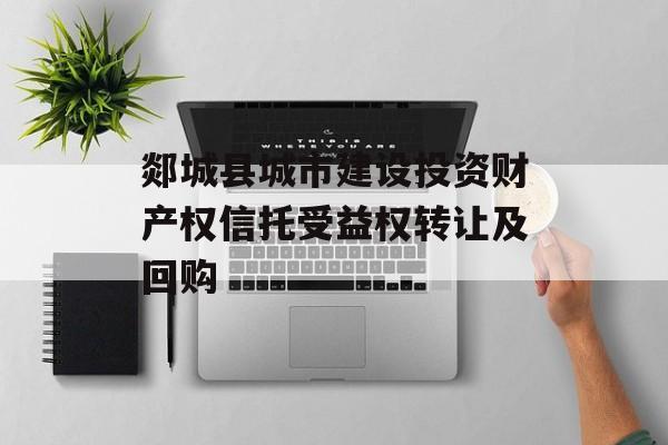 郯城县城市建设投资财产权信托受益权转让及回购
