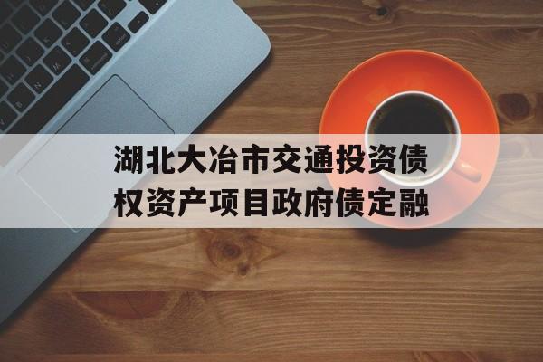 湖北大冶市交通投资债权资产项目政府债定融