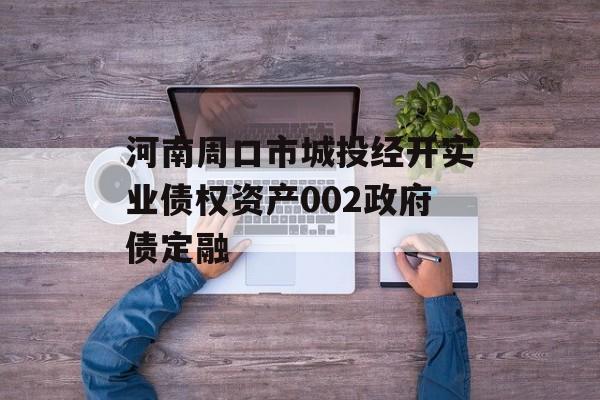河南周口市城投经开实业债权资产002政府债定融