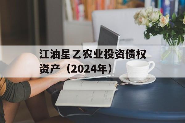 江油星乙农业投资债权资产（2024年）