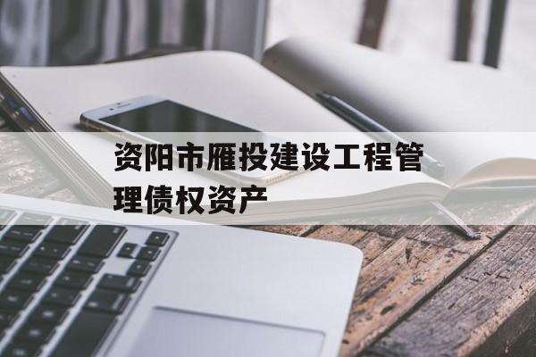 资阳市雁投建设工程管理债权资产