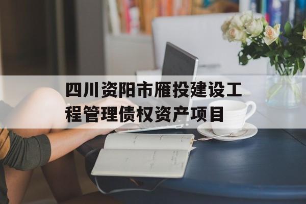 四川资阳市雁投建设工程管理债权资产项目