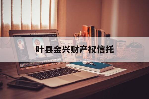 叶县金兴财产权信托