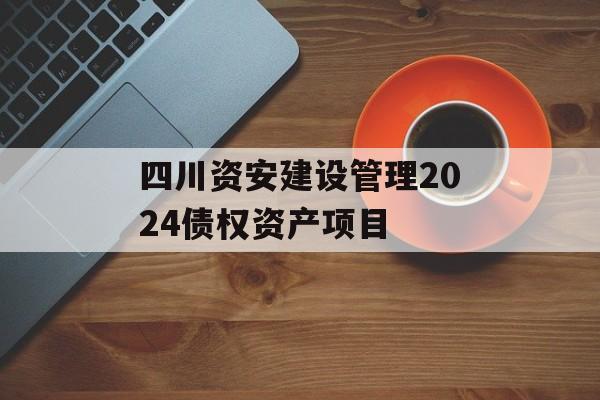 四川资安建设管理2024债权资产项目