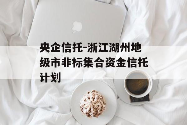 央企信托-浙江湖州地级市非标集合资金信托计划