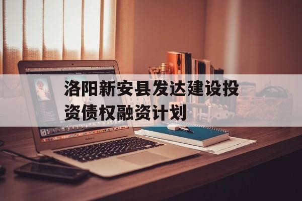 洛阳新安县发达建设投资债权融资计划