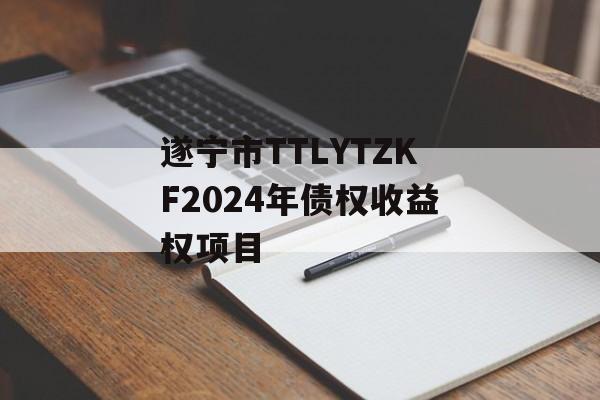 遂宁市TTLYTZKF2024年债权收益权项目