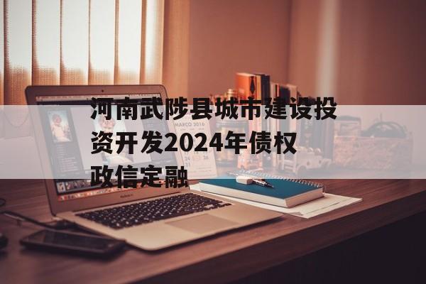 河南武陟县城市建设投资开发2024年债权政信定融