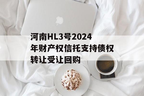 河南HL3号2024年财产权信托支持债权转让受让回购