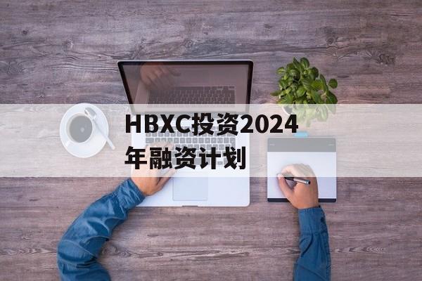 HBXC投资2024年融资计划