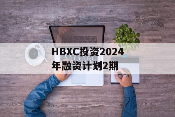 HBXC投资2024年融资计划2期