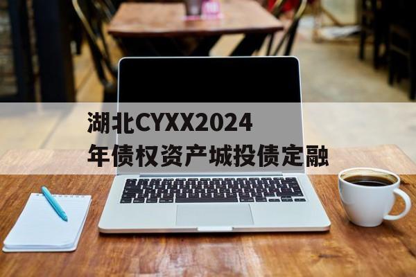 湖北CYXX2024年债权资产城投债定融