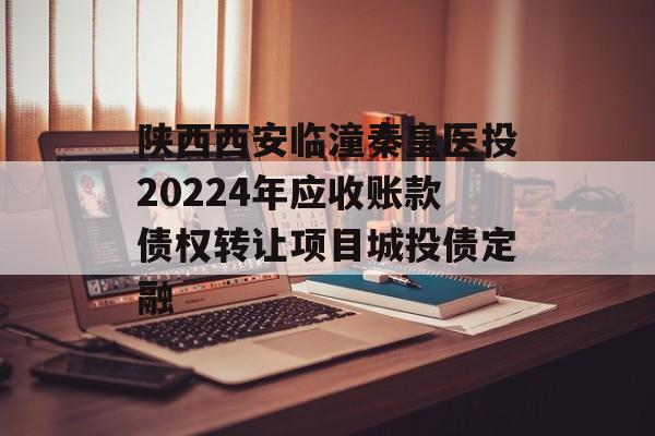 陕西西安临潼秦皇医投20224年应收账款债权转让项目城投债定融
