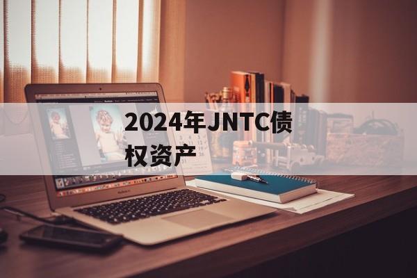 2024年JNTC债权资产