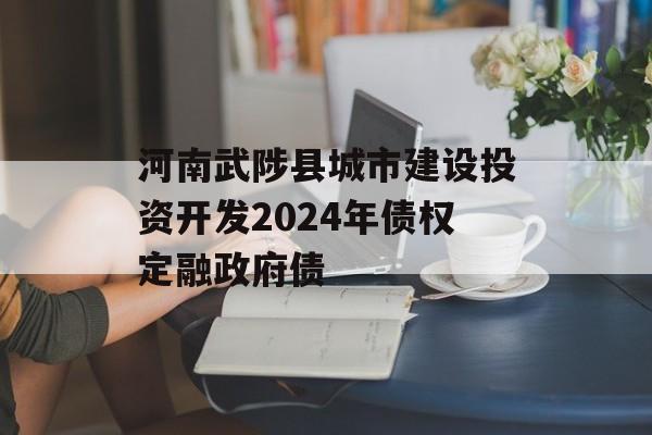 河南武陟县城市建设投资开发2024年债权定融政府债