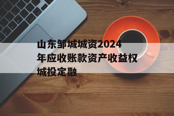 山东邹城城资2024年应收账款资产收益权城投定融