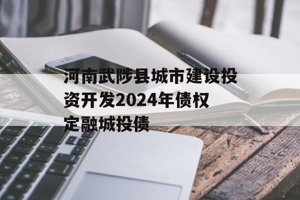 河南武陟县城市建设投资开发2024年债权定融城投债