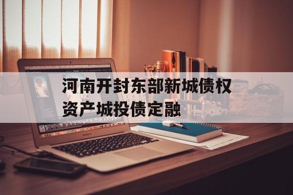 河南开封东部新城债权资产城投债定融