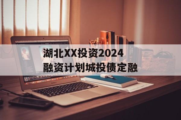 湖北XX投资2024融资计划城投债定融