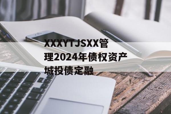 XXXYTJSXX管理2024年债权资产城投债定融