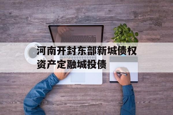 河南开封东部新城债权资产定融城投债