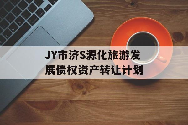 JY市济S源化旅游发展债权资产转让计划