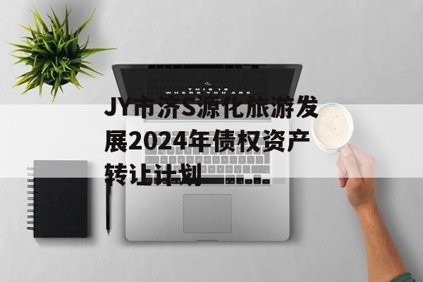 JY市济S源化旅游发展2024年债权资产转让计划