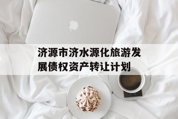 济源市济水源化旅游发展债权资产转让计划