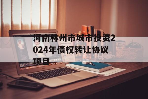 河南林州市城市投资2024年债权转让协议项目