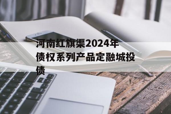 河南红旗渠2024年债权系列产品定融城投债