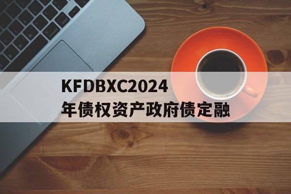 KFDBXC2024年债权资产政府债定融