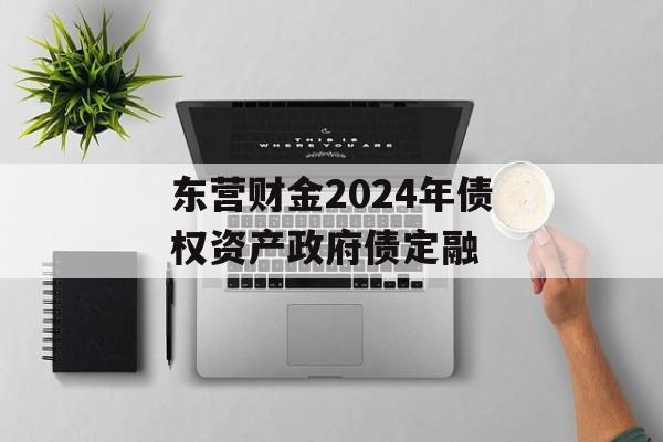 东营财金2024年债权资产政府债定融
