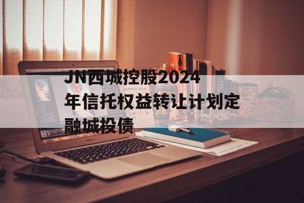 JN西城控股2024年信托权益转让计划定融城投债