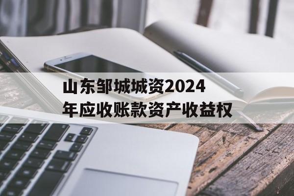 山东邹城城资2024年应收账款资产收益权