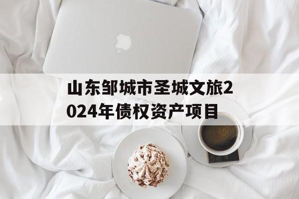山东邹城市圣城文旅2024年债权资产项目