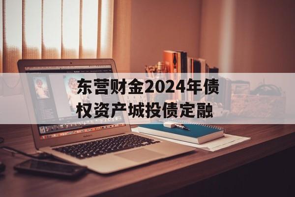 东营财金2024年债权资产城投债定融