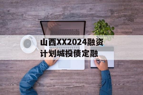 山西XX2024融资计划城投债定融