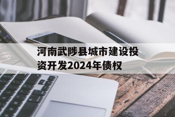 河南武陟县城市建设投资开发2024年债权