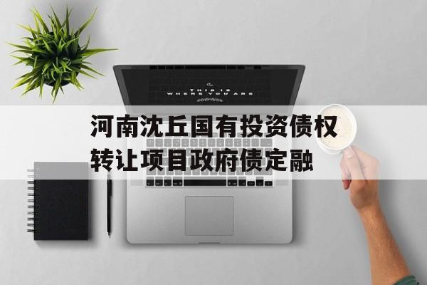 河南沈丘国有投资债权转让项目政府债定融