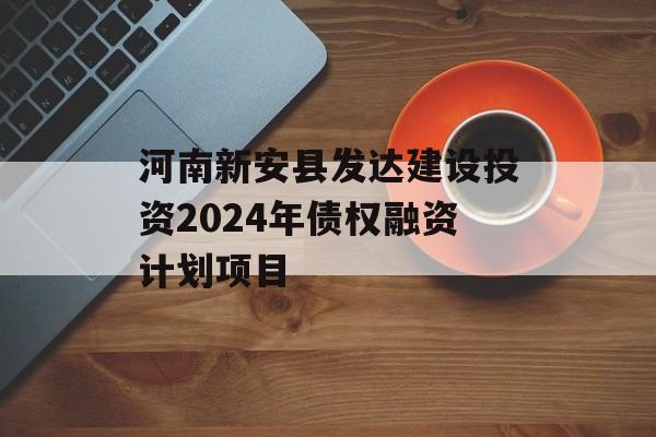 河南新安县发达建设投资2024年债权融资计划项目