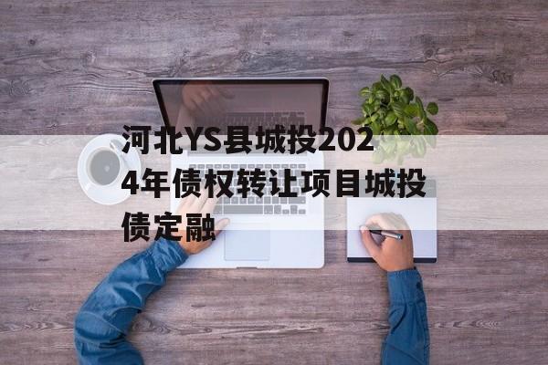 河北YS县城投2024年债权转让项目城投债定融