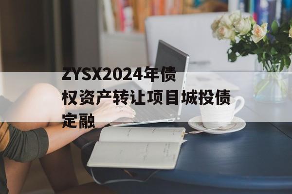 ZYSX2024年债权资产转让项目城投债定融