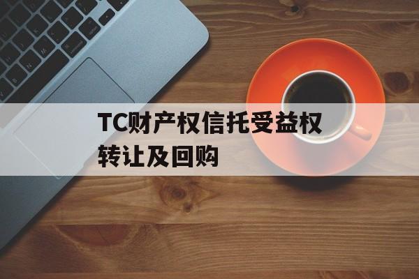 TC财产权信托受益权转让及回购