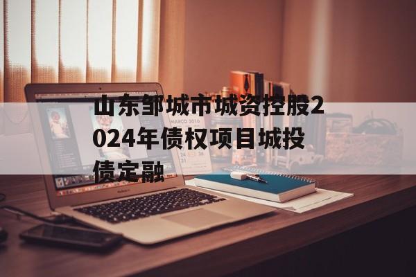 山东邹城市城资控股2024年债权项目城投债定融