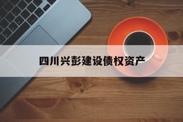 四川兴彭建设债权资产