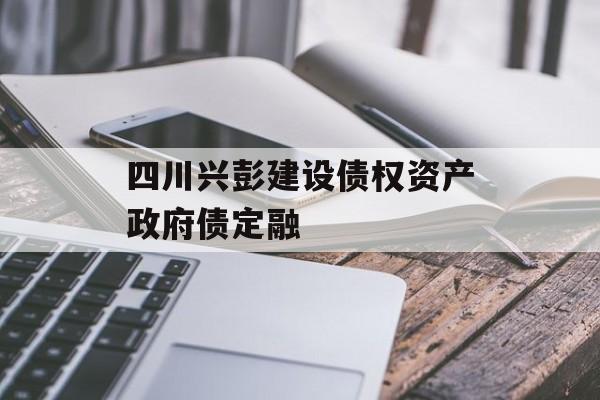 四川兴彭建设债权资产政府债定融