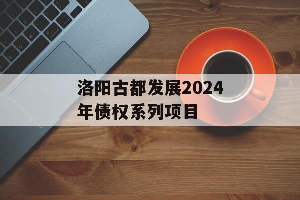 洛阳古都发展2024年债权系列项目